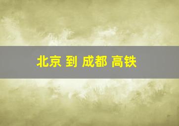 北京 到 成都 高铁